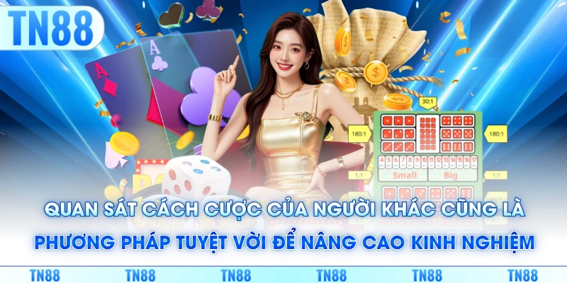 Quan sát cách cược của người khác cũng là phương pháp tuyệt vời để nâng cao kinh nghiệm