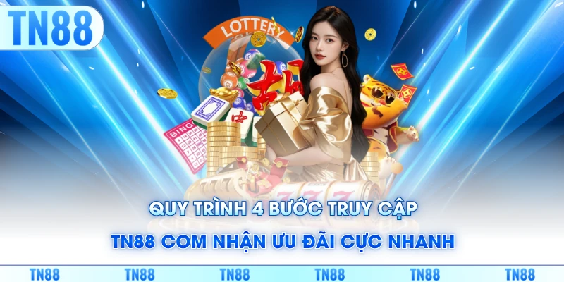 Quy trình 4 bước truy cập TN88 COM nhận ưu đãi cực nhanh