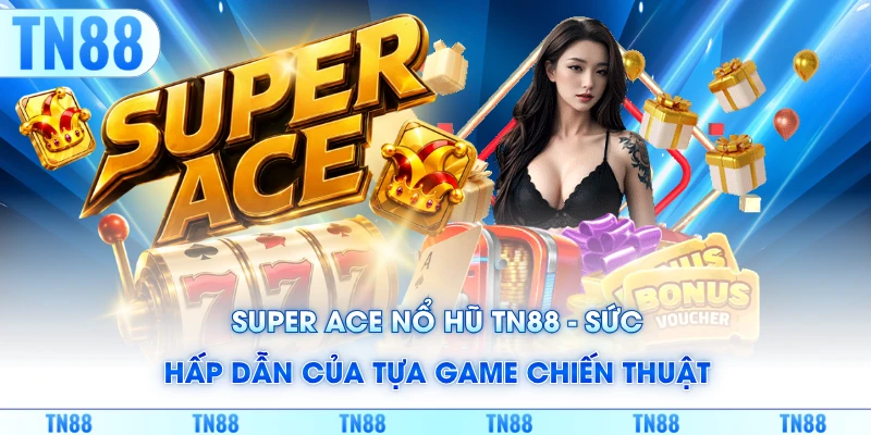 Super Ace nổ hũ TN88 - Sức Hấp Dẫn Của Tựa Game Chiến Thuật