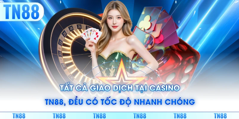 Tất cả giao dịch tại Casino TN88, đều có tốc độ nhanh chóng