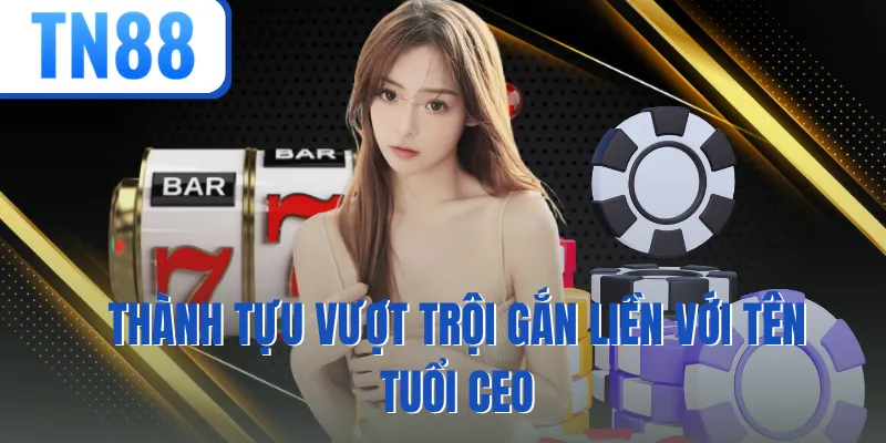 Thành tựu vượt trội gắn liền với tên tuổi CEO